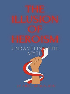 cover image of The Illusion of Heroism Unraveling the Myth